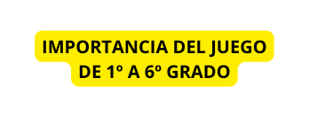 IMPORTANCIA DEL JUEGO DE 1º A 6º GRADO